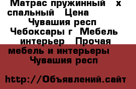 Матрас пружинный 2-х спальный › Цена ­ 1 000 - Чувашия респ., Чебоксары г. Мебель, интерьер » Прочая мебель и интерьеры   . Чувашия респ.